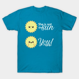 She is not the sun, you are! T-Shirt